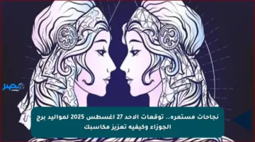 نجاحات مستمرة.. توقعات الأحد 27 أغسطس 2025 لمواليد برج الجوزاء وكيفية تعزيز مكاسبك